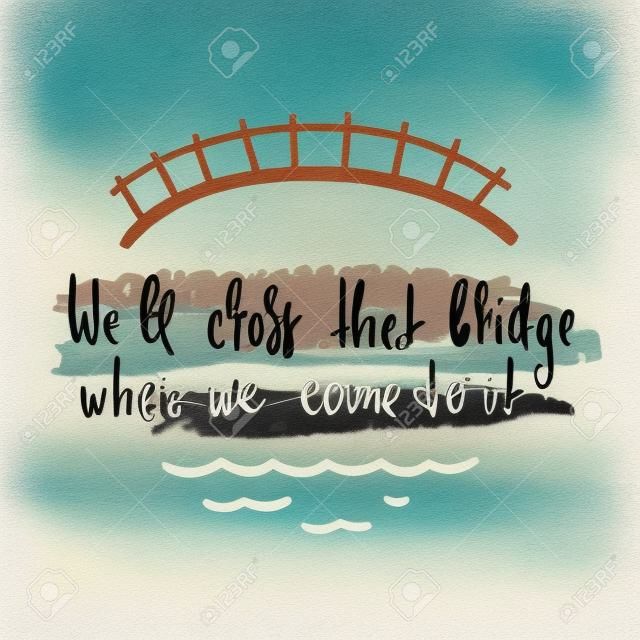 Vamos atravessar essa ponte quando chegarmos a ela - inspiração e citação motivacional. Idioma Inglês, provérbio, letras. Imprimir para cartaz inspirador, camiseta, saco, copos, cartão, folheto, adesivo, crachá.