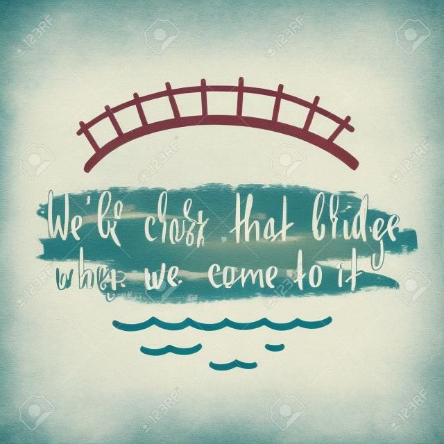 We'll cross that bridge when we come to it - inspire and motivational quote. English idiom, proverb, lettering. Print for inspirational poster, t-shirt, bag, cups, card, flyer, sticker, badge.
